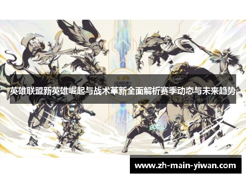 英雄联盟新英雄崛起与战术革新全面解析赛季动态与未来趋势 英雄联盟新英雄崛起与战术革新全面解析赛季动态与未来趋势