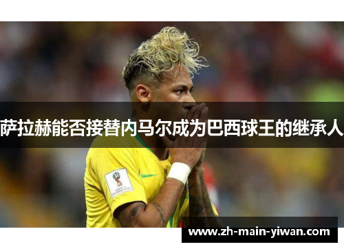 萨拉赫能否接替内马尔成为巴西球王的继承人