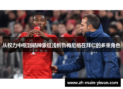 从权力中枢到精神象征浅析鲁梅尼格在拜仁的多重角色