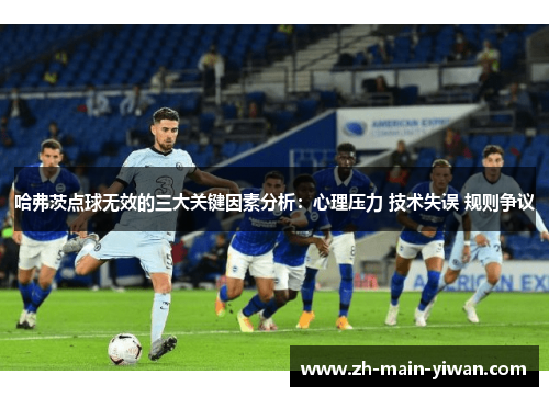 哈弗茨点球无效的三大关键因素分析：心理压力 技术失误 规则争议
