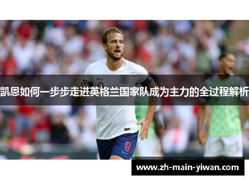 凯恩如何一步步走进英格兰国家队成为主力的全过程解析