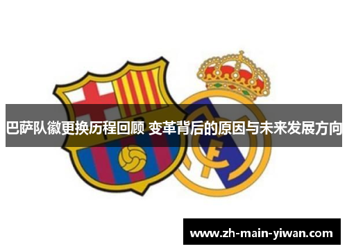 巴萨队徽更换历程回顾 变革背后的原因与未来发展方向