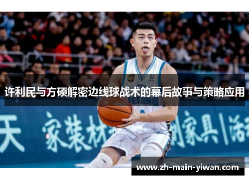 许利民与方硕解密边线球战术的幕后故事与策略应用