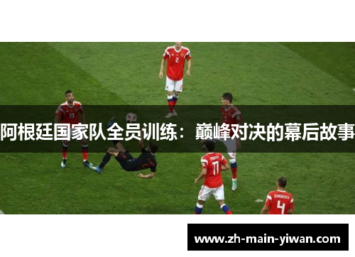 阿根廷国家队全员训练：巅峰对决的幕后故事