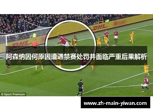 阿森纳因何原因遭遇禁赛处罚并面临严重后果解析