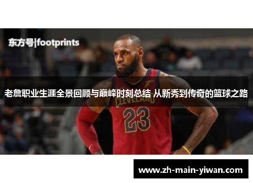 老詹职业生涯全景回顾与巅峰时刻总结 从新秀到传奇的篮球之路 老詹职业生涯全景回顾与巅峰时刻总结 从新秀到传奇的篮球之路