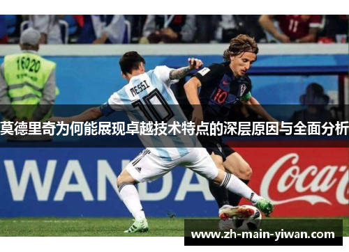 莫德里奇为何能展现卓越技术特点的深层原因与全面分析