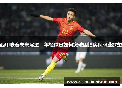 西甲联赛未来展望：年轻球员如何突破困境实现职业梦想