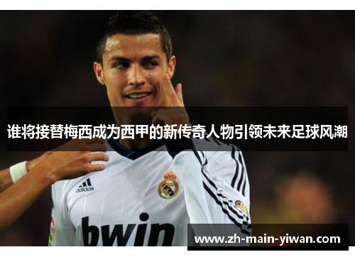谁将接替梅西成为西甲的新传奇人物引领未来足球风潮