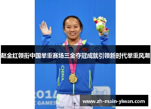 赵金红领衔中国举重赛场三金夺冠成就引领新时代举重风潮