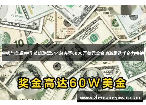 金钱与荣耀并行 英雄联盟S14总决赛6000万美元奖金池激励选手奋力拼搏 金钱与荣耀并行 英雄联盟S14总决赛6000万美元奖金池激励选手奋力拼搏