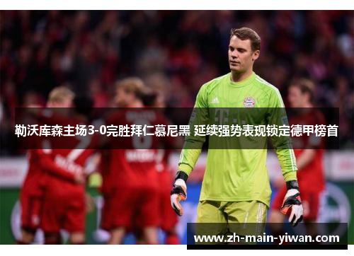 勒沃库森主场3-0完胜拜仁慕尼黑 延续强势表现锁定德甲榜首