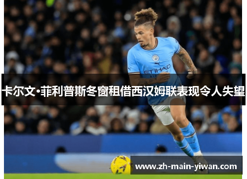 卡尔文·菲利普斯冬窗租借西汉姆联表现令人失望 卡尔文·菲利普斯冬窗租借西汉姆联表现令人失望