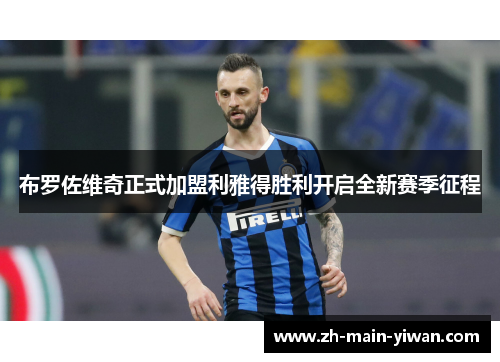 布罗佐维奇正式加盟利雅得胜利开启全新赛季征程 布罗佐维奇正式加盟利雅得胜利开启全新赛季征程