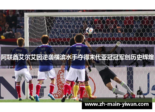 阿联酋艾尔艾因逆袭横滨水手夺得末代亚冠冠军创历史辉煌