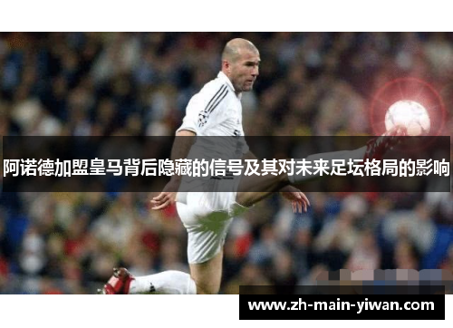 阿诺德加盟皇马背后隐藏的信号及其对未来足坛格局的影响