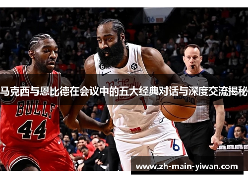 马克西与恩比德在会议中的五大经典对话与深度交流揭秘