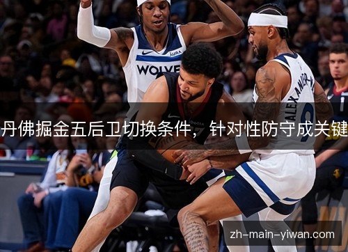 丹佛掘金五后卫切换条件，针对性防守成关键