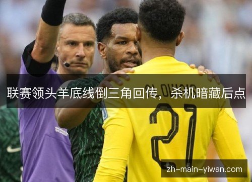 联赛领头羊底线倒三角回传，杀机暗藏后点
